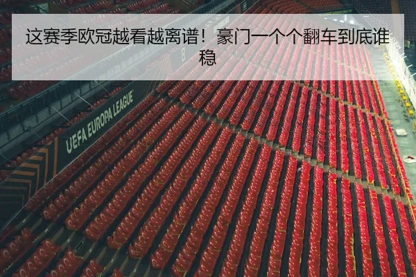 这赛季欧冠越看越离谱！豪门一个个翻车到底谁稳