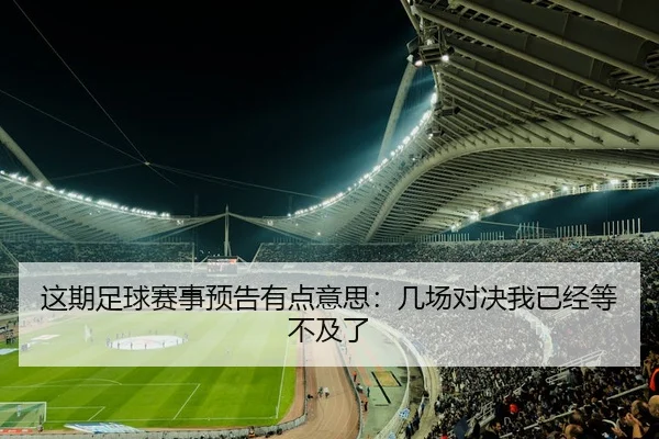 这期足球赛事预告有点意思：几场对决我已经等不及了