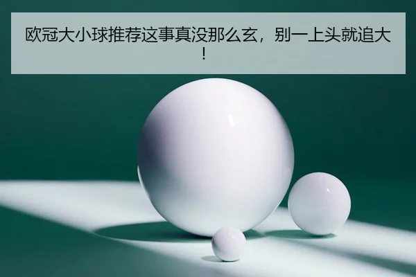 欧冠大小球推荐这事真没那么玄，别一上头就追大！