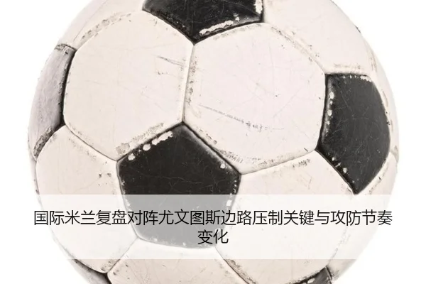 国际米兰复盘对阵尤文图斯边路压制关键与攻防节奏变化