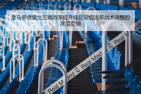 皇马罗德里戈左路效率提升背后安切洛蒂战术调整的深层逻辑