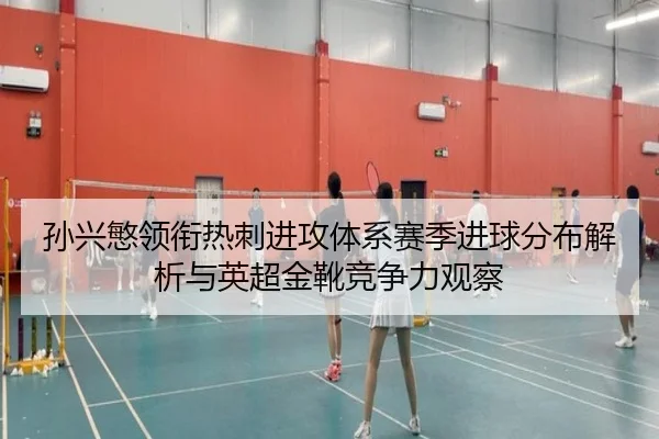 孙兴慜领衔热刺进攻体系赛季进球分布解析与英超金靴竞争力观察