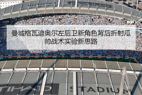 曼城格瓦迪奥尔左后卫新角色背后折射瓜帅战术实验新思路