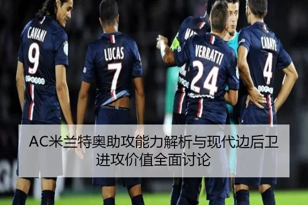 AC米兰特奥助攻能力解析与现代边后卫进攻价值全面讨论