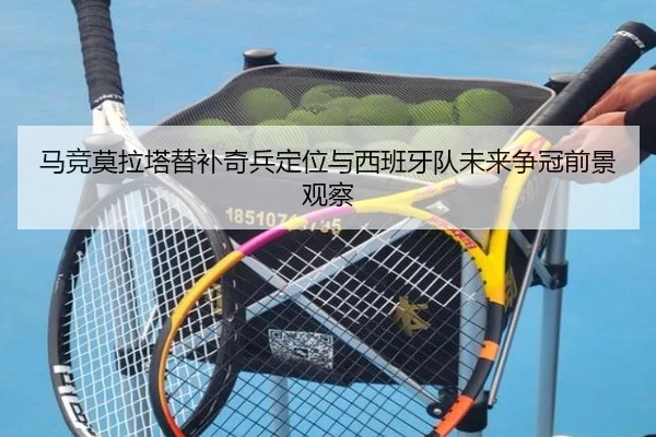 马竞莫拉塔替补奇兵定位与西班牙队未来争冠前景观察