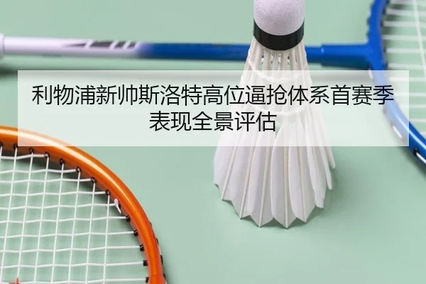 利物浦新帅斯洛特高位逼抢体系首赛季表现全景评估