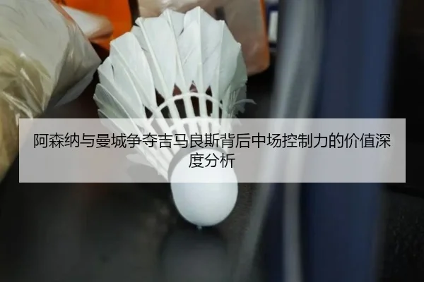 阿森纳与曼城争夺吉马良斯背后中场控制力的价值深度分析