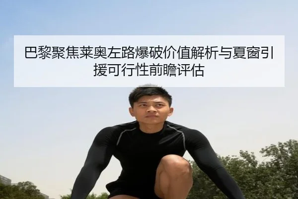巴黎聚焦莱奥左路爆破价值解析与夏窗引援可行性前瞻评估