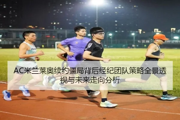 AC米兰莱奥续约僵局背后经纪团队策略全景透视与未来走向分析