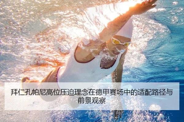 拜仁孔帕尼高位压迫理念在德甲赛场中的适配路径与前景观察