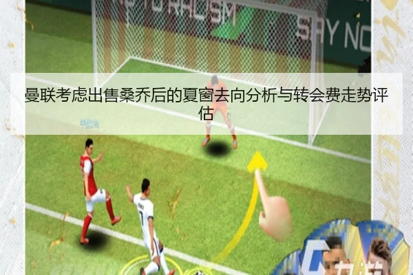 曼联考虑出售桑乔后的夏窗去向分析与转会费走势评估