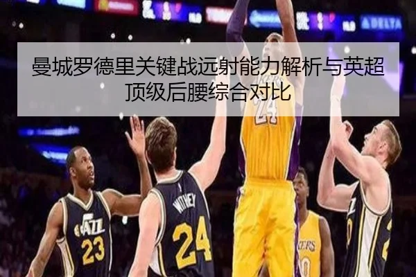 曼城罗德里关键战远射能力解析与英超顶级后腰综合对比