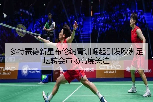 多特蒙德新星布伦纳青训崛起引发欧洲足坛转会市场高度关注