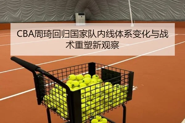 CBA周琦回归国家队内线体系变化与战术重塑新观察