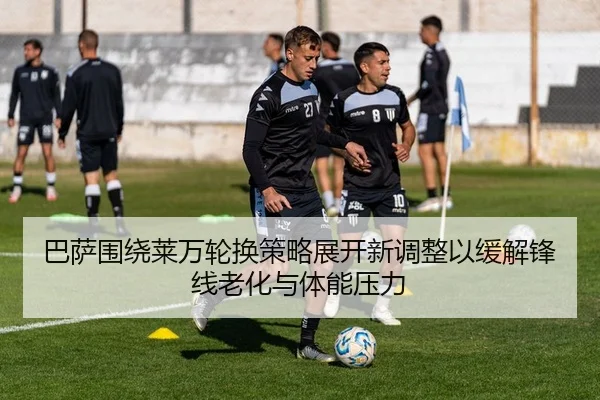 巴萨围绕莱万轮换策略展开新调整以缓解锋线老化与体能压力