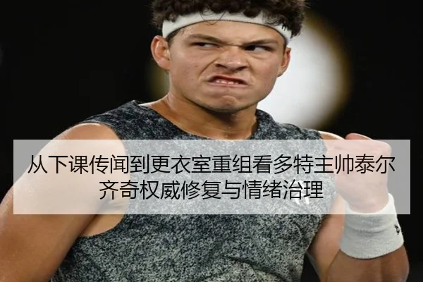 从下课传闻到更衣室重组看多特主帅泰尔齐奇权威修复与情绪治理