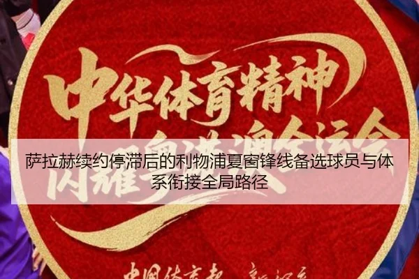 萨拉赫续约停滞后的利物浦夏窗锋线备选球员与体系衔接全局路径