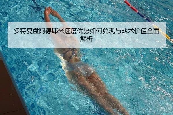 多特复盘阿德耶米速度优势如何兑现与战术价值全面解析