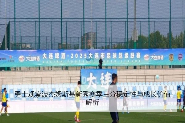 勇士观察波杰姆斯基新秀赛季三分稳定性与成长价值解析