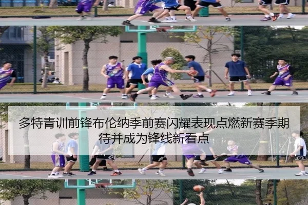 多特青训前锋布伦纳季前赛闪耀表现点燃新赛季期待并成为锋线新看点