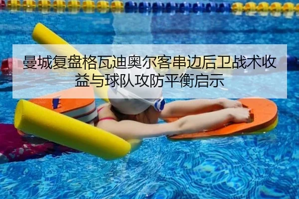 曼城复盘格瓦迪奥尔客串边后卫战术收益与球队攻防平衡启示