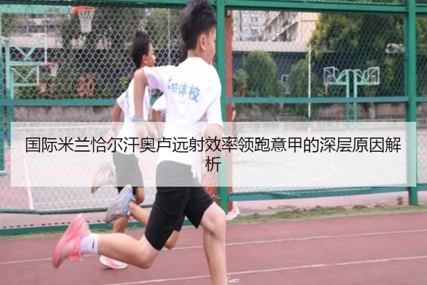 国际米兰恰尔汗奥卢远射效率领跑意甲的深层原因解析