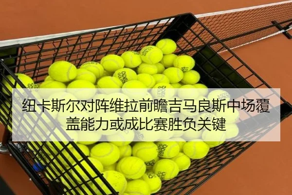 纽卡斯尔对阵维拉前瞻吉马良斯中场覆盖能力或成比赛胜负关键
