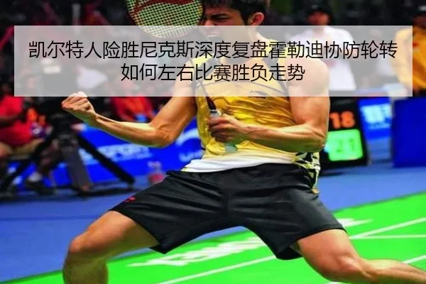 凯尔特人险胜尼克斯深度复盘霍勒迪协防轮转如何左右比赛胜负走势