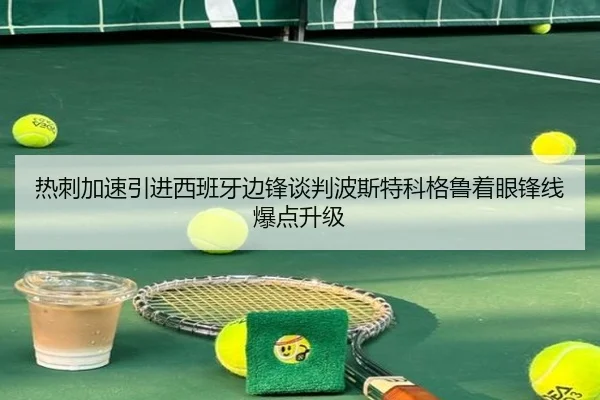 热刺加速引进西班牙边锋谈判波斯特科格鲁着眼锋线爆点升级