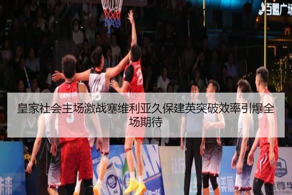 皇家社会主场激战塞维利亚久保建英突破效率引爆全场期待